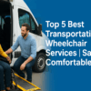 Top 5 Best transportation wheelchair Services Safe & Comfortable Rides